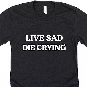 Live Sad Die Crying Adult Humor Shirt, Introvert Gift For Him Her