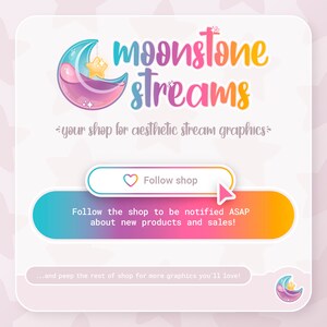 May include: A pink and blue illustration of a crescent moon with a star inside. The text "moonstone streams" is written in a rainbow gradient. The text "your shop for aesthetic stream graphics" is below the logo. A button with a heart icon and the text "Follow shop" is below the text. A banner with the text "Follow the shop to be notified ASAP about new products and sales!" is below the button. The text "...and peep the rest of shop for more graphics you'll love!" is below the banner.