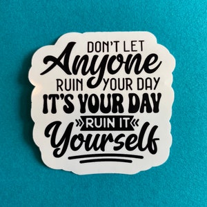 Don't Let Anyone Ruin Your Day It's Your Day Ruin It Yourself Vinyl Sticker, Sassy, Sarcastic, Laptop, Water Bottle, Notebook Sticker
