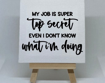 Canvas Mini Sign - My Job Is Super Top Secret Even I Don't Know What I'm Doing - funny office sign, sarcastic sign, work sign, coworker gift