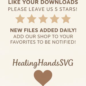 May include: A beige graphic with text that reads "LIKE YOUR DOWNLOADS PLEASE LEAVE US 5 STARS!" and "NEW FILES ADDED DAILY! ADD OUR SHOP TO YOUR FAVORITES TO BE NOTIFIED!" with five star icons and the words "Healing HandsSVG" with a heart icon.