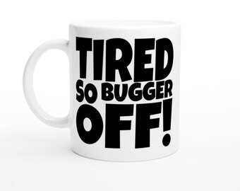 Tired So Bugger Off! White 11oz Ceramic Mug, gift, coffee, tea, funny, rude