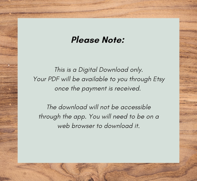 May include: A light blue text box with black text explaining that this is a digital download only. The PDF will be available through Etsy once payment is received. The download is not accessible through the app, but requires a web browser.