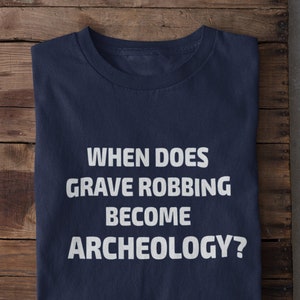 When Does Grave Robbing Become Archeology Funny Anthropology Humanity T-Shirt