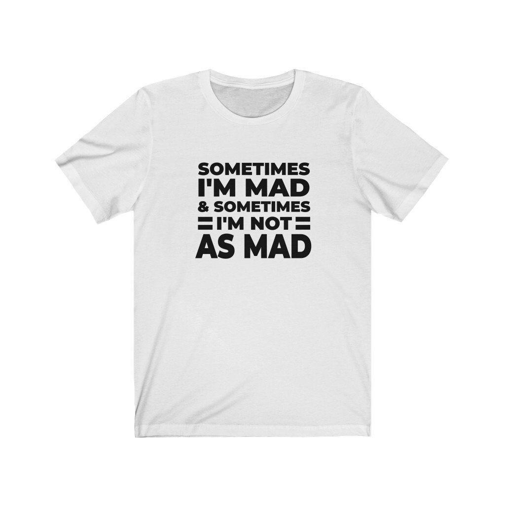 Sometimes I m Mad And Sometimes I m Not As Mad Funny Dad grandpa T sometimes-i-m-mad-and-sometimes-i-m-not-as-mad-funny-dad-grandpa-t