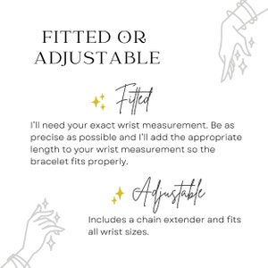 Choose to have your bracelet made to fit your exact wrist measurement, or one that's adjustable.