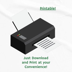 May include: A black and white illustration of a printer with a sheet of paper coming out of the paper tray. The text "Printable!" is above the printer and the text "Just Download and Print at your Convenience!" is below the printer.