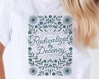 Radicalized by Basic Decency Shirt, Feminist Floral Protest Tee, Liberal Shirt, Political Activist Gift, Hand-Drawn Design