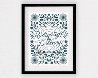 Radicalized by Decency Art Print – Hand-Lettered Feminist Wall Art, Floral Political Poster, Empathy is Power Print, Activist Home Decor