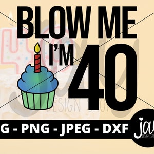 Blow me I&#39;m 40 SVG - Adult Humor Cut Files - 40th Birthday - 40th Designs - Sublimation - Candle Cupcake Printable PNG