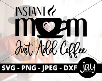 Mom SVG - Instant Mom Just Add Coffee - Coffee SVG - Mom Tshirt Designs - Digital Download - Mothers Day Designs