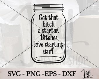 Sourdough SVG Cut File Sourdough Starter PNG - Mason Jar SVG Digital Design - Give that bitch a starter. Bitches love starting stuff