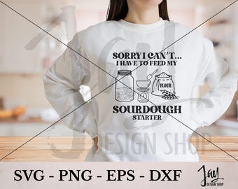 Sourdough Starter SVG PNG cut files, Sorry I Can't I Have To Feed My Sourdough Starter, Digital Download