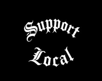 May include: A black graphic design featuring the white text Support Local written in a stylized gothic font. The word Support is arched above the word Local, both displayed in a bold, decorative typeface against a solid black background.