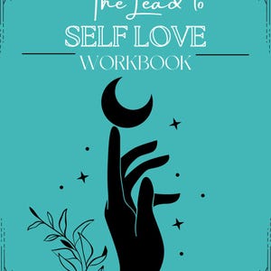 May include: Teal workbook cover with the text "The Lead to Self Love Workbook". A black hand holds a crescent moon, with stars and botanical elements. The design has a celestial theme.