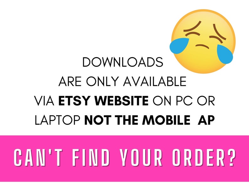 Op de afbeelding: Een geel cartoon gezicht met blauwe tranen, met de tekst "DOWNLOADS ARE ONLY AVAILABLE VIA ETSY WEBSITE ON PC OR LAPTOP NOT THE MOBILE AP CAN'T FIND YOUR ORDER?"