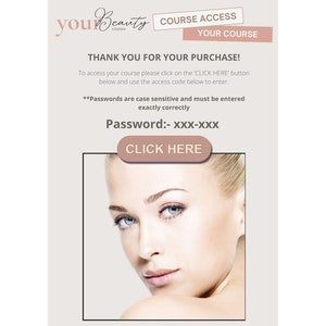 Op de afbeelding: Een roze en witte digitale afbeelding met de tekst "you Beauty Courses" en "COURSE ACCESS YOUR COURSE" in een wit vak. De tekst "THANK YOU FOR YOUR PURCHASE!" staat in een zwart vak. De tekst "To access your course please click on the 'CLICK HERE' button below and use the access code below to enter." staat in een zwart vak. De tekst "**Passwords are case sensitive and must be entered exactly correctly" staat in een zwart vak. De tekst "Password:- xxx-xxx" staat in een zwart vak. De tekst "CLICK HERE" staat in een roze vak. Een close-up afbeelding van het gezicht van een vrouw met blauwe ogen en lichtbruin haar bevindt zich in de rechterbenedenhoek van de afbeelding.