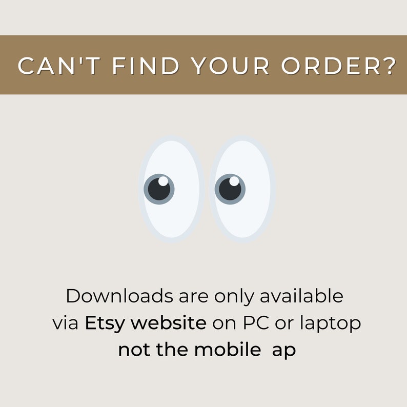 Puede incluir: Un fondo blanco con texto marr&oacute;n que dice "CAN'T FIND YOUR ORDER?" y dos ojos de dibujos animados blancos con pupilas negras. Debajo de los ojos, texto negro que dice "Downloads are only available via Etsy website on PC or laptop not the mobile app."
