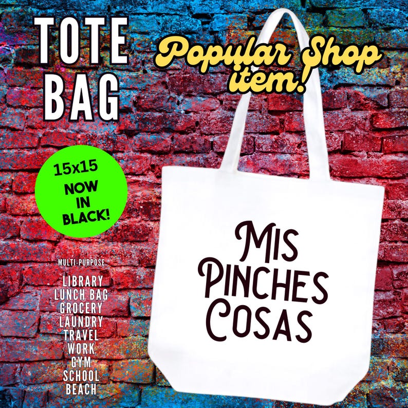 May include: White tote bag with black text that reads "Mis Pinches Cosas". The bag is on a brick wall background with a green circle that says "15x15 Now In Black!" and a list of uses for the bag.