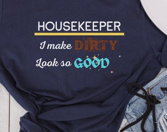 I Make Dirty Look So Good T-Shirt, Funny Housekeeper Shirt, Gift for House Cleaning, House Cleaning Service Tee