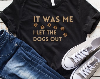 I Let the Dogs Out T-Shirt, Funny Gift for Dog Lovers Shirt, Pet Humor Shirt, Animal Lovers, Tee for Fur Moms and Dog Dads, Dog Over Shirt