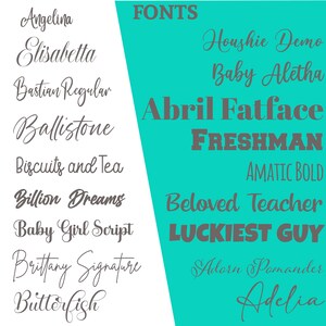 May include: A turquoise background with the word "FONTS" in gray text.  The image shows a list of different fonts in gray text, including "Angelina", "Elisabetta", "Bastian Regular", "Ballistone", "Biscuits and Tea", "Billion Dreams", "Baby Girl Script", "Brittany Signature", "Butterfish", "Houshie Demo", "Baby Aletha", "Abril Fatface", "FRESHMAN", "AMATIC BOLD", "Beloved Teacher", "LUCKIEST GUY", "Adorn Pomander", and "Adelia".
