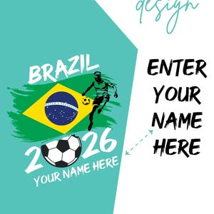May include: A teal and white graphic design featuring the word "BRAZIL" in white, the Brazilian flag, a soccer player, and a soccer ball. The text "2026" and "YOUR NAME HERE" are also included. The design also includes the text "ENTER YOUR NAME HERE".