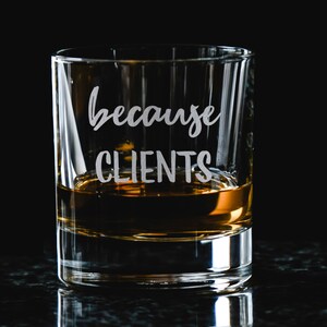 Because Clients Whiskey Glass, gift for realtor, gift for lawyer, gift for hairstylist, Nail Tech gift, Accountant gift, gifts for attorney