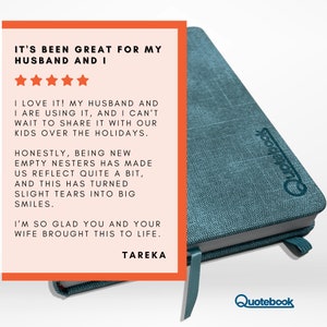 Puede incluir: Una rese&ntilde;a de un cliente para un diario azul verdoso con el texto "Quotebook" impreso en la portada. La rese&ntilde;a dice: "Ha sido genial para mi marido y para m&iacute;. &iexcl;Me encanta! Mi marido y yo lo estamos usando, y no puedo esperar a compartirlo con nuestros hijos durante las vacaciones. Honestamente, ser nuevos padres vac&iacute;os ha hecho que reflexionemos bastante, y esto ha convertido las peque&ntilde;as l&aacute;grimas en grandes sonrisas. Estoy tan contenta de que t&uacute; y tu esposa hayan dado vida a esto. Tareka."