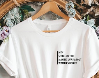 Los hombres no deberían hacer leyes sobre los cuerpos de las mujeres / Camisa Pro Choice / Camisa feminista / Camisa Pro Choice de las mujeres / Derechos de las mujeres
