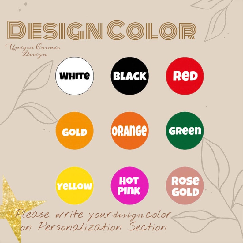 May include: A chart with nine color swatches, each with a different color name. The colors are white, black, red, gold, orange, green, yellow, hot pink, and rose gold. The text "DESIGN COLOR" is at the top of the chart. The text "Unique Cosmic Design" is below the chart. The text "Please write your design color on Personalization Section" is at the bottom of the chart.