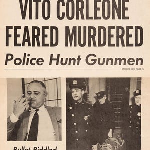 May include: A black and white newspaper headline reads "VITO CORLEONE FEARED MURDERED" with the subheading "Police Hunt Gunmen". The newspaper is dated December 22, 1945. A black and white photo of a man in a suit is shown in the upper left corner of the newspaper. A black and white photo of a man in a police uniform is shown in the upper right corner of the newspaper. A black and white photo of a group of police officers carrying a stretcher is shown in the lower right corner of the newspaper.