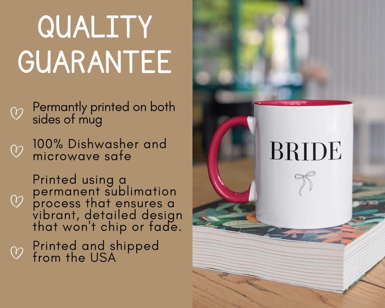 May include: White ceramic mug with a red rim and handle. The mug has the word "BRIDE" printed in black with a small bow underneath. The mug is sitting on a stack of books with a floral design. The text "QUALITY GUARANTEE" is printed in white on a brown background. The text below reads: "Permanently printed on both sides of mug. 100% Dishwasher and microwave safe. Printed using a permanent sublimation process that ensures a vibrant, detailed design that won't chip or fade. Printed and shipped from the USA."