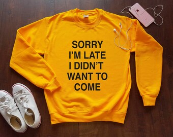 SORRY I'M LATE I didn't want to come Unisex Sweatshirt