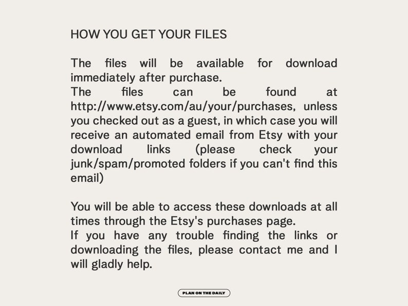 May include: Text explaining how to download digital files purchased on Etsy. The files are available immediately after purchase and can be found at the Etsy purchases page. If you checked out as a guest, you will receive an email with a download link.