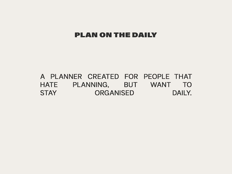 May include: Text on a white background that reads "PLAN ON THE DAILY" and "A PLANNER CREATED FOR PEOPLE THAT HATE PLANNING, BUT WANT TO STAY ORGANISED DAILY."