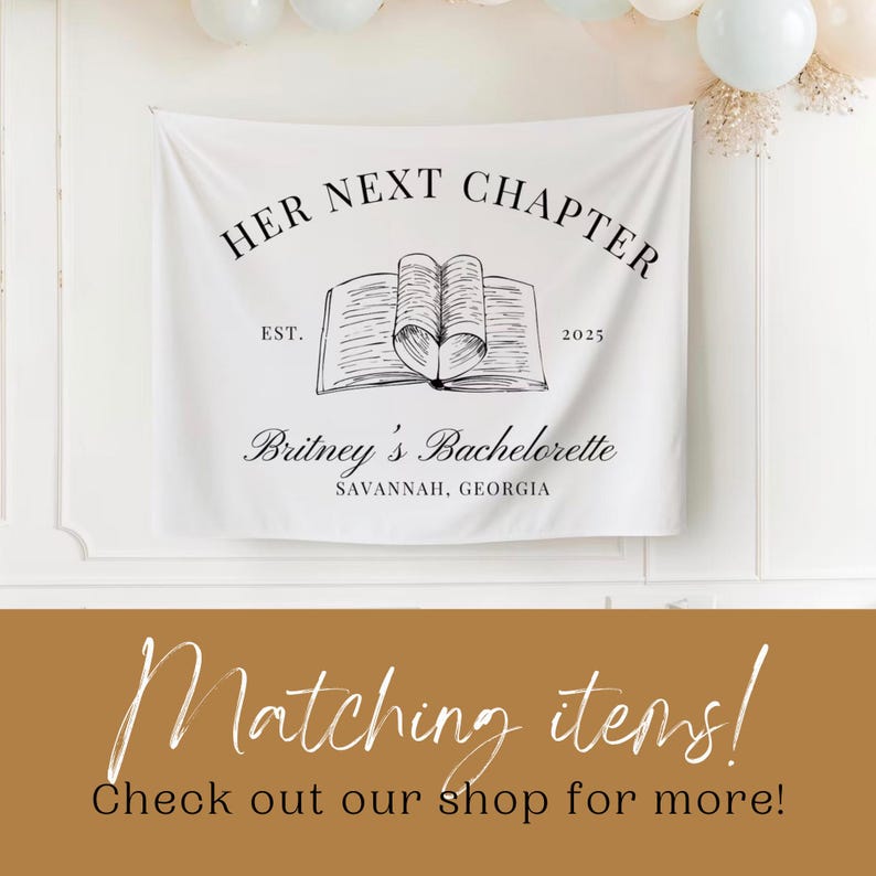 May include: White fabric banner with black text that reads "HER NEXT CHAPTER EST. 2025 Britney's Bachelorette SAVANNAH, GEORGIA". A black and white illustration of an open book with a heart shape in the middle is above the text.