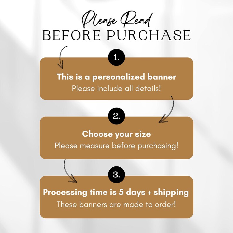 May include: A graphic with three steps to follow before purchasing a personalized banner. The steps are: 1. This is a personalized banner. Please include all details! 2. Choose your size. Please measure before purchasing! 3. Processing time is 5 days + shipping. These banners are made to order!