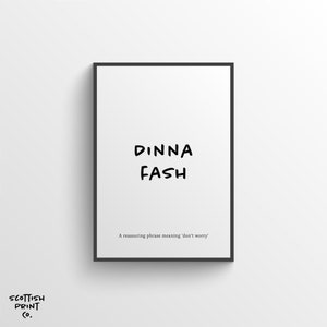 May include: Black and white printable art print with the text "DINNA FASH" in a handwritten style. The text is a Scottish phrase meaning "don't worry".