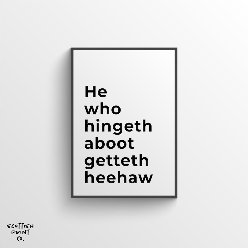 May include: Black and white typography print with the text "He who hingeth aboot getteth heehaw".