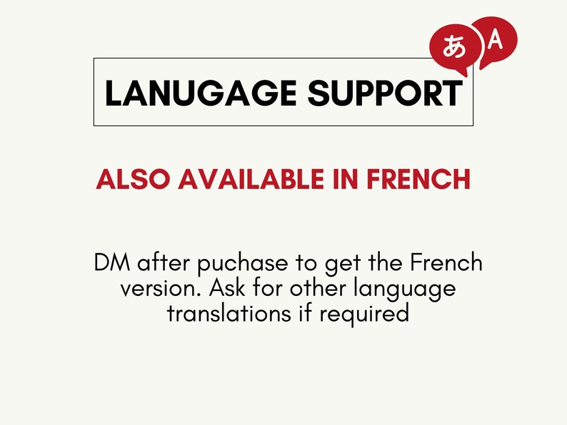 May include: A white text box with the words "LANUGAGE SUPPORT" in black text. Below the box, the text "ALSO AVAILABLE IN FRENCH" is in red. Below that, the text "DM after purchase to get the French version. Ask for other language translations if required" is in black.