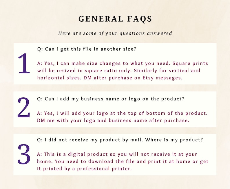 May include: A graphic with three numbered sections, each with a question and answer about digital products. The questions are: "Can I get this file in another size?", "Can I add my business name or logo on the product?", and "I did not receive my product by mail. Where is my product?"