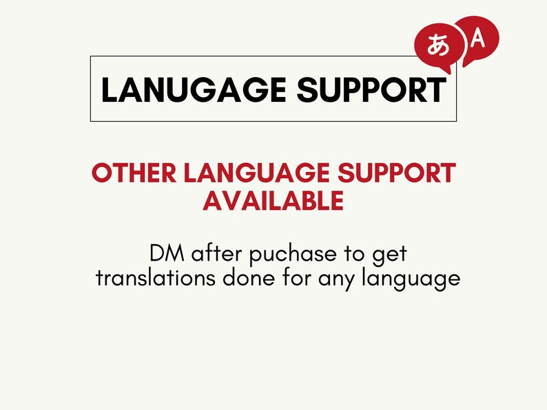 May include: A white rectangle with black text that reads "LANUGAGE SUPPORT". Below the rectangle is red text that reads "OTHER LANGUAGE SUPPORT AVAILABLE". Below that is black text that reads "DM after purchase to get translations done for any language". There are two speech bubbles in the top right corner. One speech bubble is red and contains the Japanese character "あ". The other speech bubble is red and contains the letter "A".