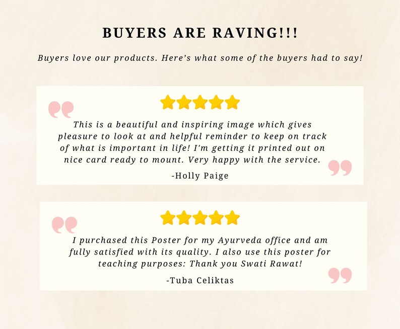 May include: Two customer reviews with five-star ratings for a poster. The first review says "This is a beautiful and inspiring image which gives pleasure to look at and helpful reminder to keep on track of what is important in life! I'm getting it printed out on nice card ready to mount. Very happy with the service." - Holly Paige. The second review says "I purchased this Poster for my Ayurveda office and am fully satisfied with its quality. I also use this poster for teaching purposes: Thank you Swati Rawat!" - Tuba Celiktas.