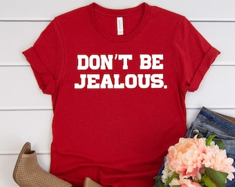 Don&#39;t Be Jealous Shirt, Celebrity Shirts, Trendy Celeb Shirts, Funny T-Shirt, Cute Shirt for Her, Funny Gift for Her, Birthday Gift Shirts