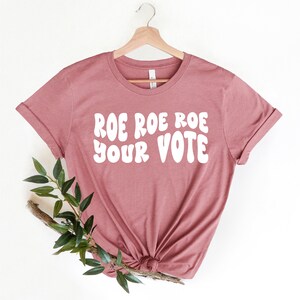 Roe Roe Roe Your vote , Roe Vs Wade Shirts, Womens March Shirt, Ruth Bader Ginsburg Shirt, Feminism Shirt