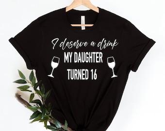 I Deserve a Drink My Daughter Turned 16 Shirt, 16th Birthday Event Shirts, Sixteen Shirt, Hello 16 shirt, Hello Sixteen Shirt, Funny Shirt
