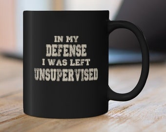 In My Defense I Was Left Unsupervised - 11oz Black Mug - Novelty Coffee Mug - Hot Chocolate Mug