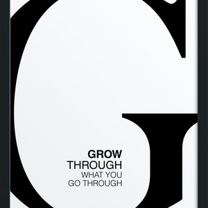 May include: Black and white typography poster with the text "GROW THROUGH WHAT YOU GO THROUGH" in a bold, sans-serif font. The text is centered on a white background and is framed by a black border.