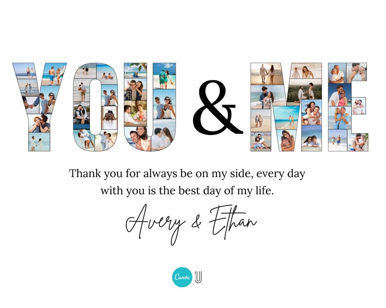 May include: A white background features the words "YOU & ME" in a collage style, filled with photos. The ampersand is black. Below, text reads "Thank you for always be on my side..." with the names "Avery & Ethan" in cursive.